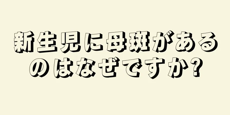 新生児に母斑があるのはなぜですか?