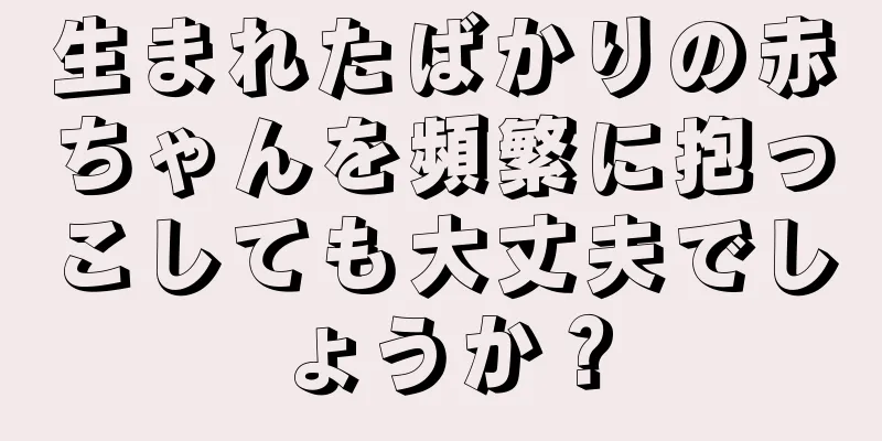 生まれたばかりの赤ちゃんを頻繁に抱っこしても大丈夫でしょうか？