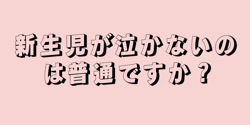 新生児が泣かないのは普通ですか？