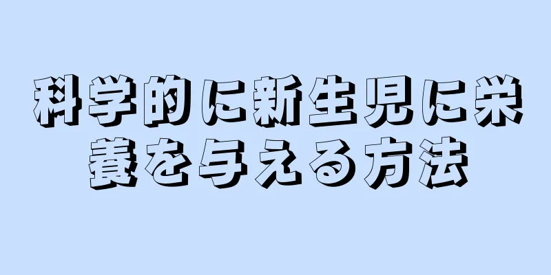 科学的に新生児に栄養を与える方法