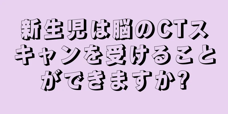 新生児は脳のCTスキャンを受けることができますか?