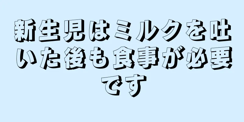 新生児はミルクを吐いた後も食事が必要です