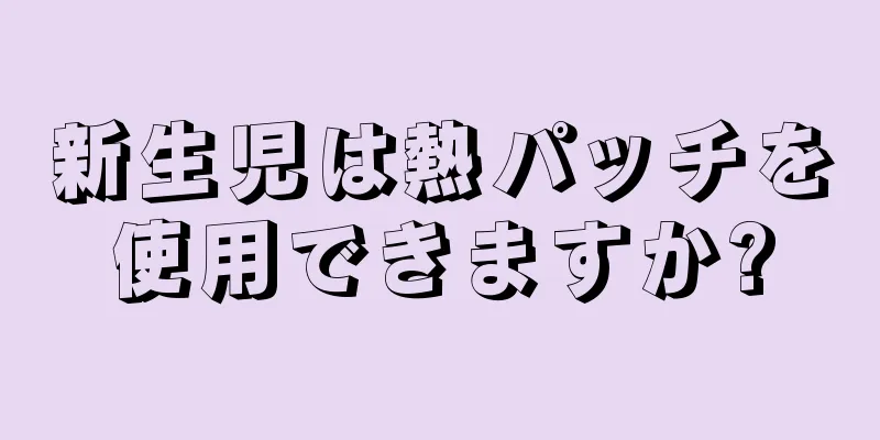 新生児は熱パッチを使用できますか?