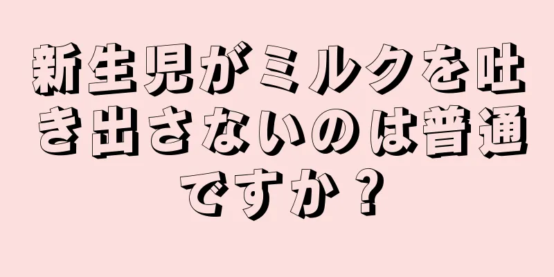 新生児がミルクを吐き出さないのは普通ですか？