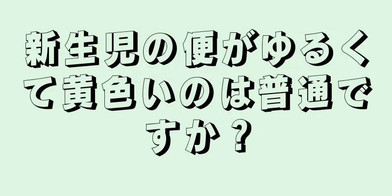 新生児の便がゆるくて黄色いのは普通ですか？