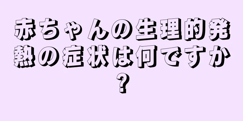 赤ちゃんの生理的発熱の症状は何ですか?