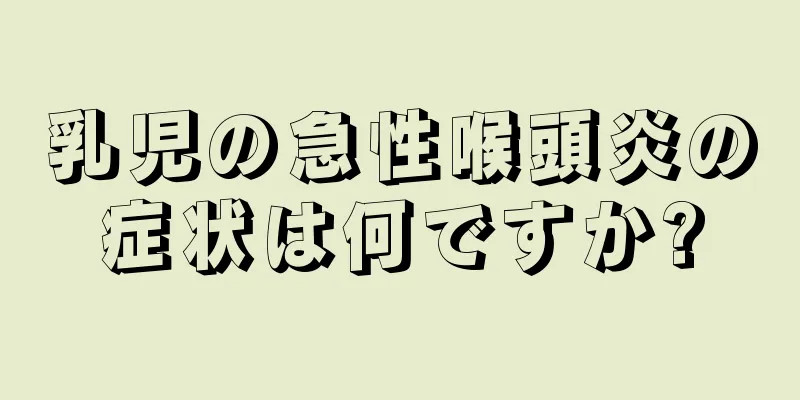 乳児の急性喉頭炎の症状は何ですか?