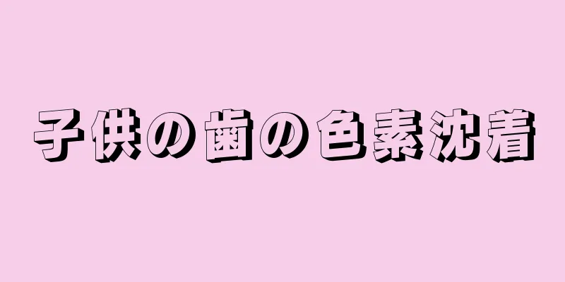子供の歯の色素沈着