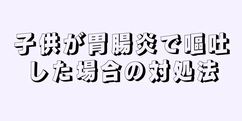 子供が胃腸炎で嘔吐した場合の対処法