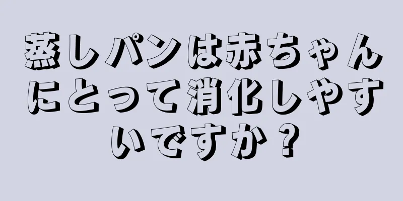 蒸しパンは赤ちゃんにとって消化しやすいですか？