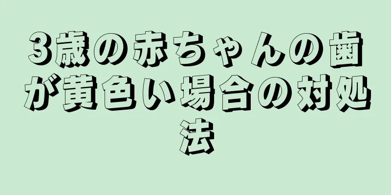 3歳の赤ちゃんの歯が黄色い場合の対処法