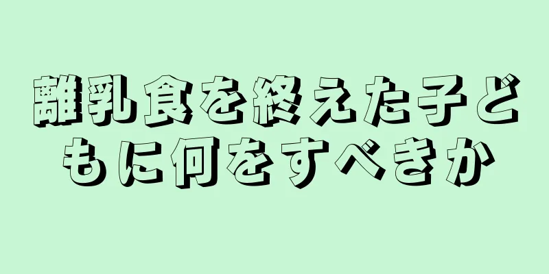 離乳食を終えた子どもに何をすべきか
