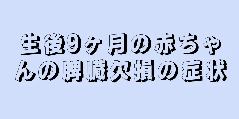 生後9ヶ月の赤ちゃんの脾臓欠損の症状