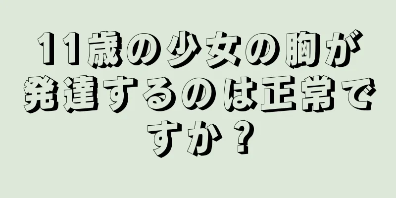 11歳の少女の胸が発達するのは正常ですか？