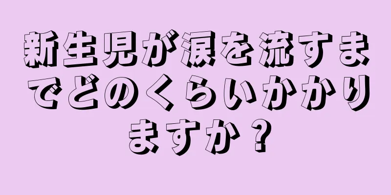 新生児が涙を流すまでどのくらいかかりますか？