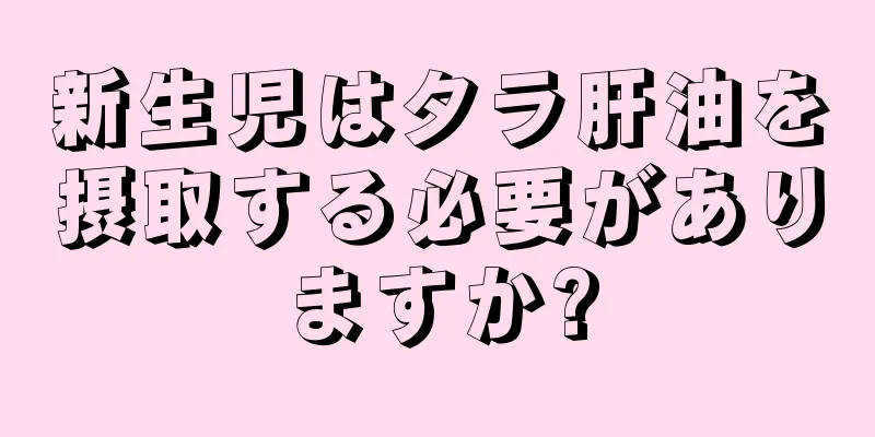 新生児はタラ肝油を摂取する必要がありますか?