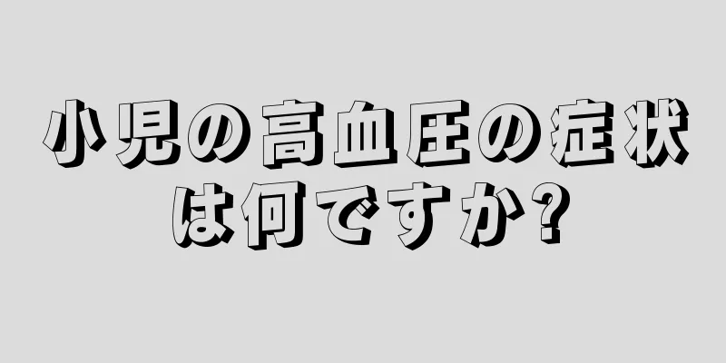 小児の高血圧の症状は何ですか?