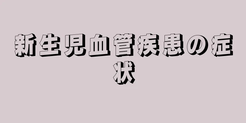 新生児血管疾患の症状