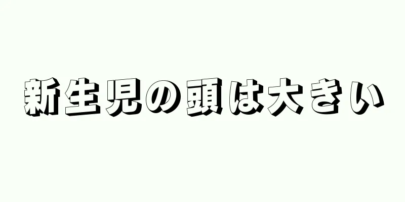 新生児の頭は大きい