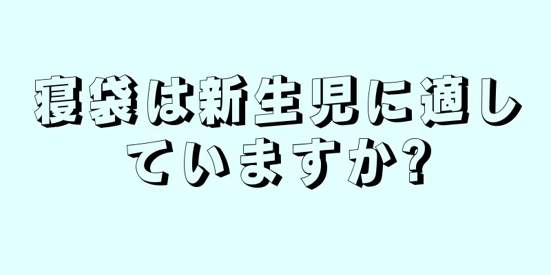 寝袋は新生児に適していますか?