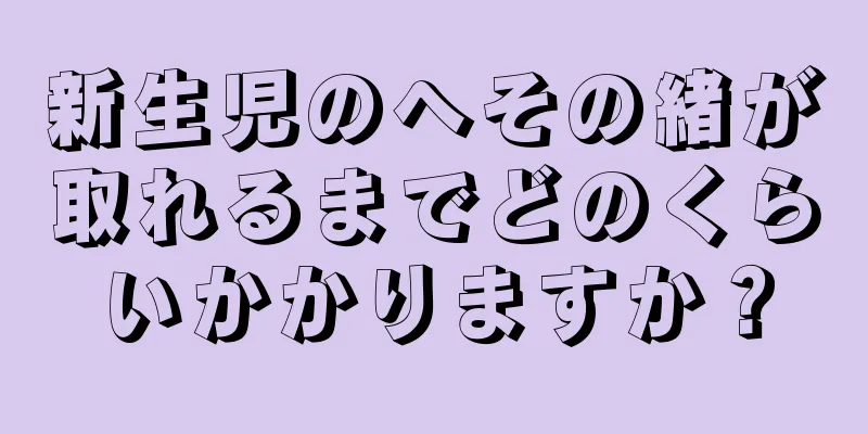 新生児のへその緒が取れるまでどのくらいかかりますか？