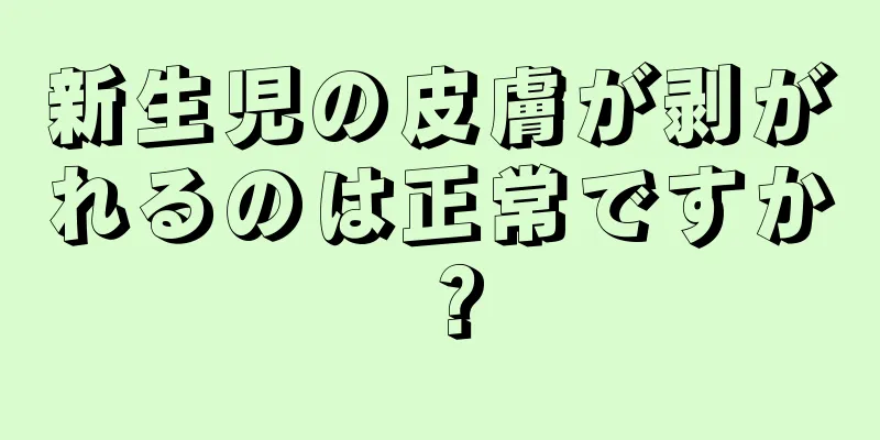 新生児の皮膚が剥がれるのは正常ですか？
