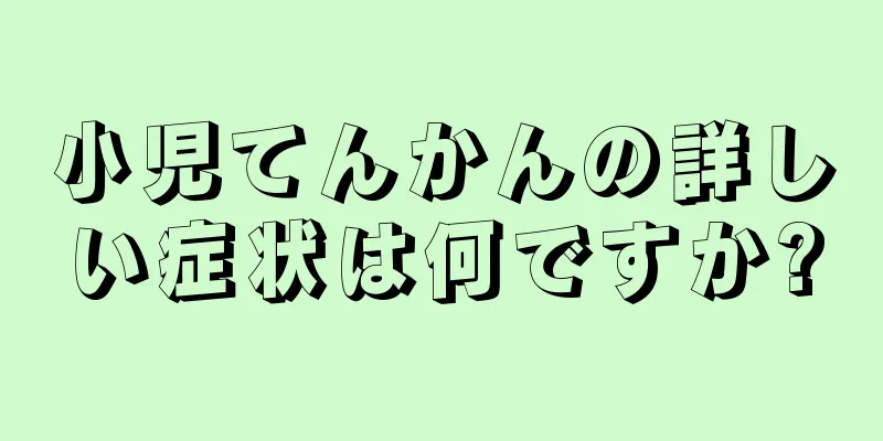 小児てんかんの詳しい症状は何ですか?