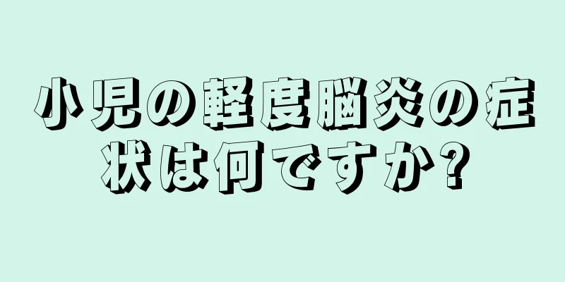 小児の軽度脳炎の症状は何ですか?