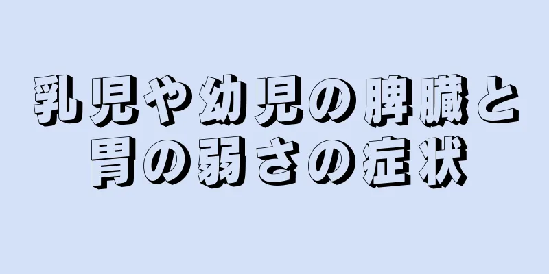 乳児や幼児の脾臓と胃の弱さの症状