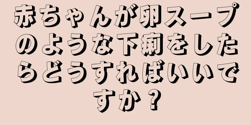 赤ちゃんが卵スープのような下痢をしたらどうすればいいですか？