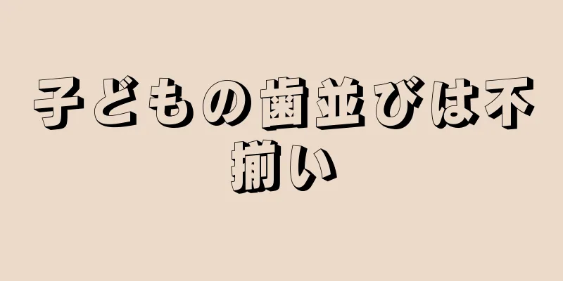 子どもの歯並びは不揃い