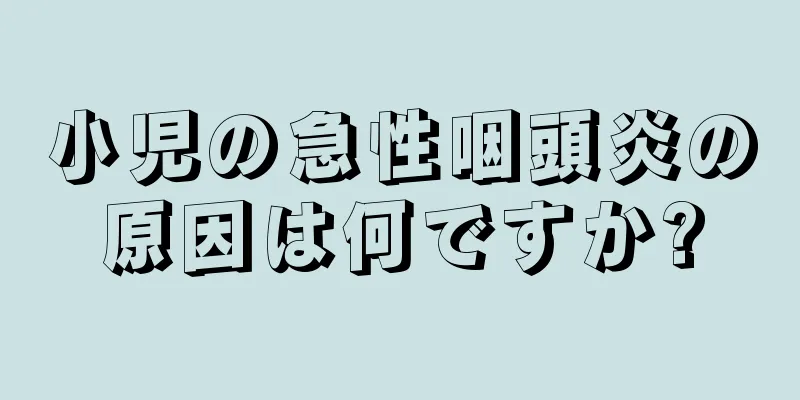小児の急性咽頭炎の原因は何ですか?