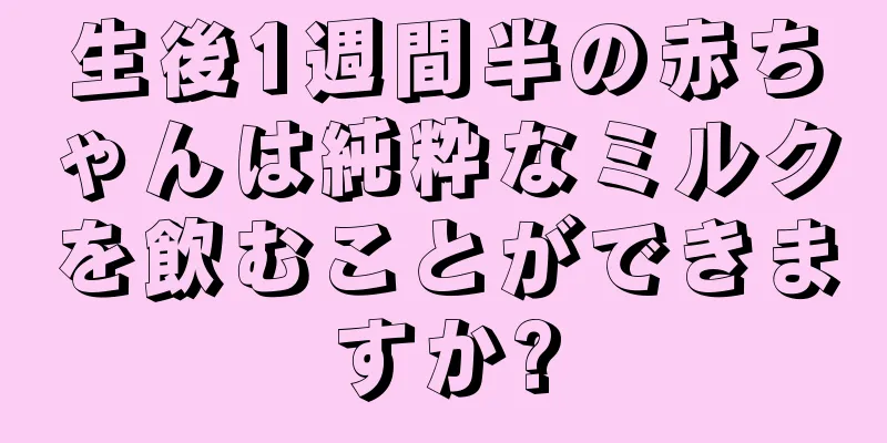 生後1週間半の赤ちゃんは純粋なミルクを飲むことができますか?