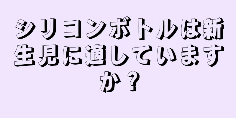 シリコンボトルは新生児に適していますか？