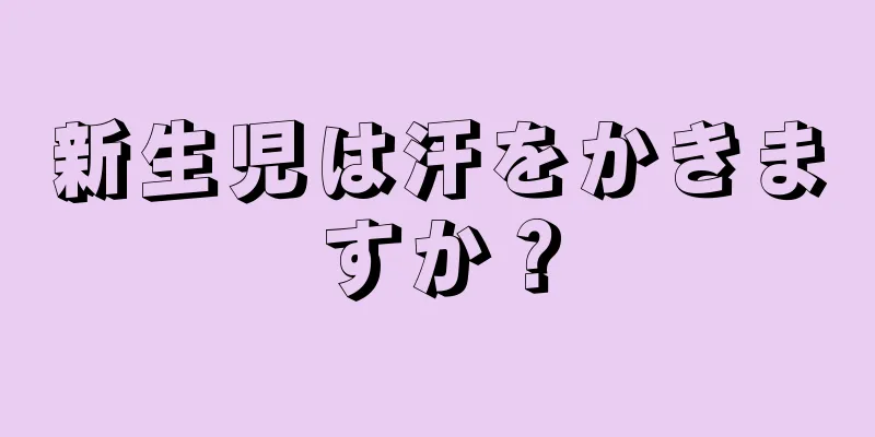 新生児は汗をかきますか？