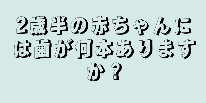 2歳半の赤ちゃんには歯が何本ありますか？