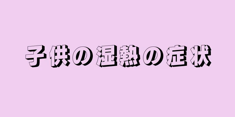 子供の湿熱の症状