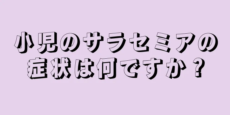 小児のサラセミアの症状は何ですか？