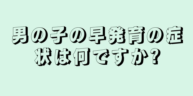 男の子の早発育の症状は何ですか?