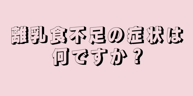 離乳食不足の症状は何ですか？