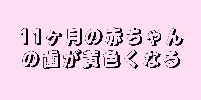 11ヶ月の赤ちゃんの歯が黄色くなる