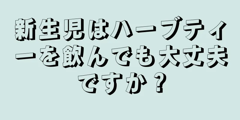 新生児はハーブティーを飲んでも大丈夫ですか？