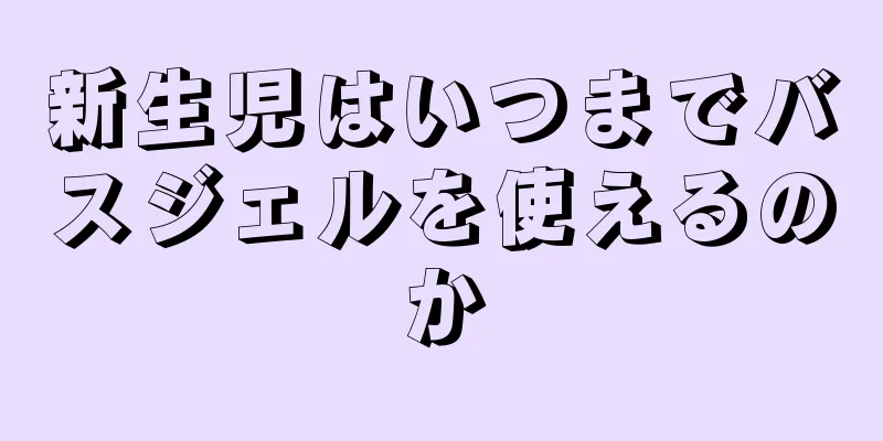新生児はいつまでバスジェルを使えるのか