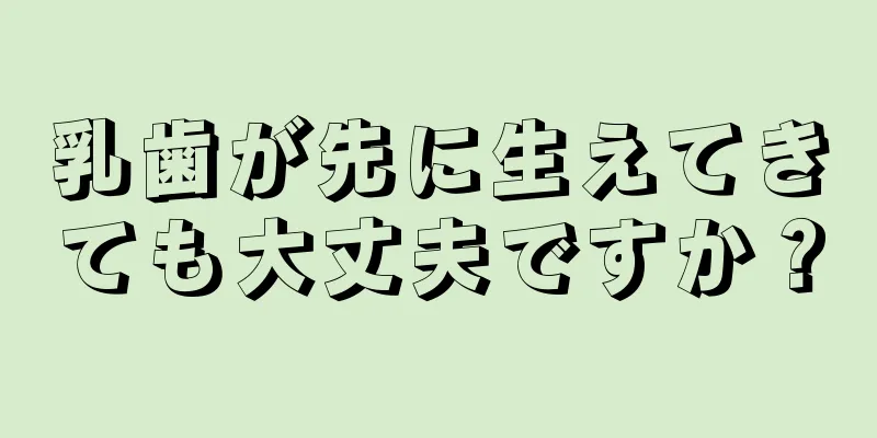 乳歯が先に生えてきても大丈夫ですか？
