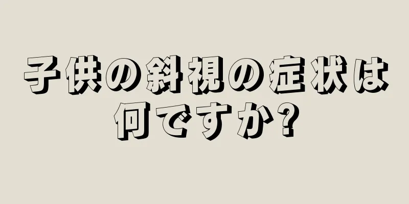 子供の斜視の症状は何ですか?