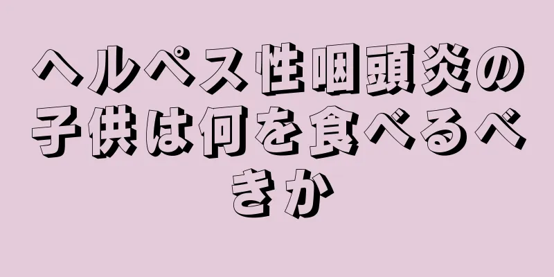 ヘルペス性咽頭炎の子供は何を食べるべきか