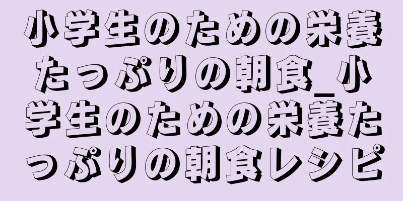 小学生のための栄養たっぷりの朝食_小学生のための栄養たっぷりの朝食レシピ