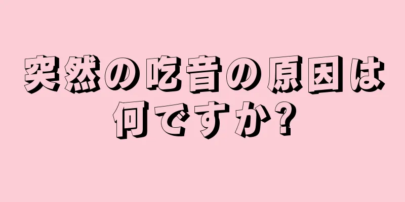 突然の吃音の原因は何ですか?