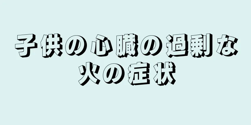 子供の心臓の過剰な火の症状