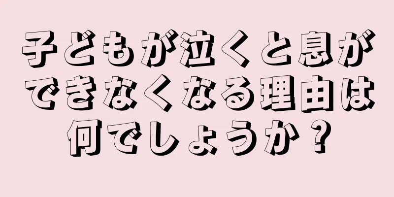 子どもが泣くと息ができなくなる理由は何でしょうか？